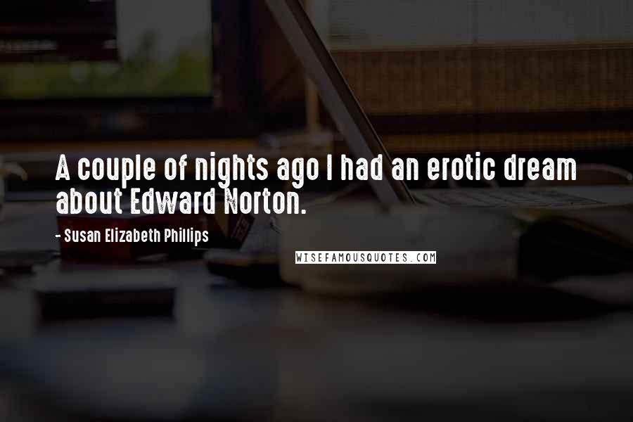 Susan Elizabeth Phillips Quotes: A couple of nights ago I had an erotic dream about Edward Norton.