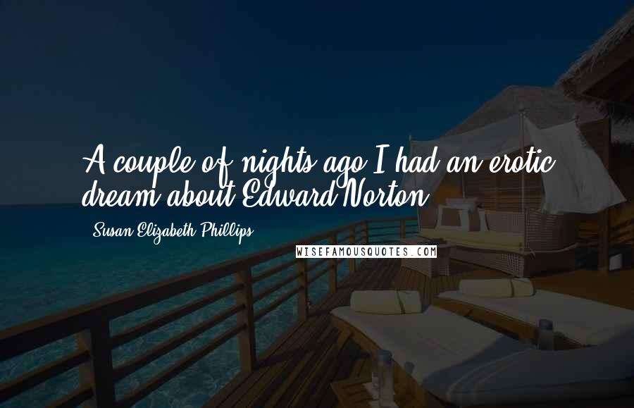 Susan Elizabeth Phillips Quotes: A couple of nights ago I had an erotic dream about Edward Norton.