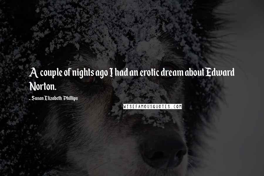 Susan Elizabeth Phillips Quotes: A couple of nights ago I had an erotic dream about Edward Norton.