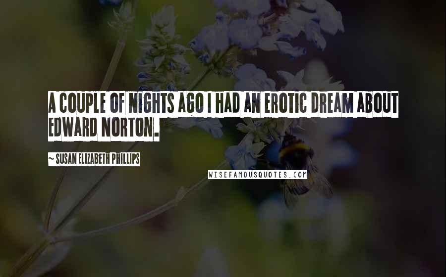 Susan Elizabeth Phillips Quotes: A couple of nights ago I had an erotic dream about Edward Norton.