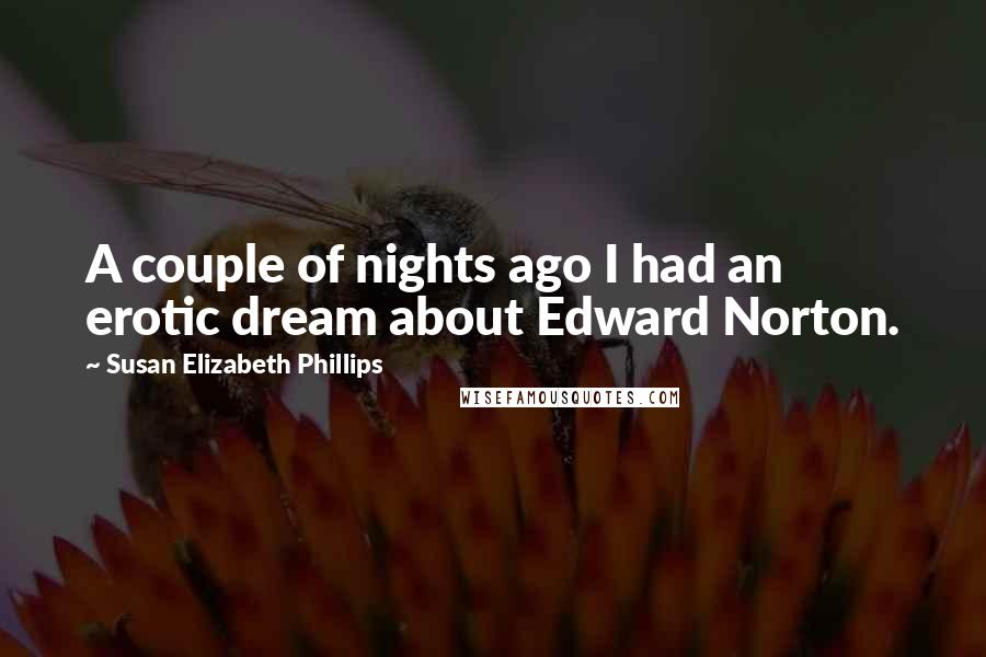 Susan Elizabeth Phillips Quotes: A couple of nights ago I had an erotic dream about Edward Norton.