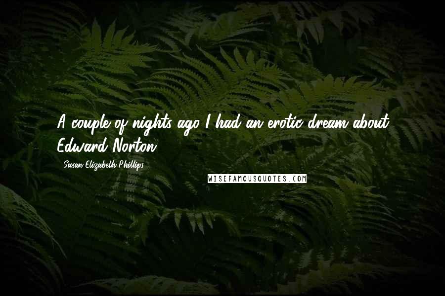 Susan Elizabeth Phillips Quotes: A couple of nights ago I had an erotic dream about Edward Norton.