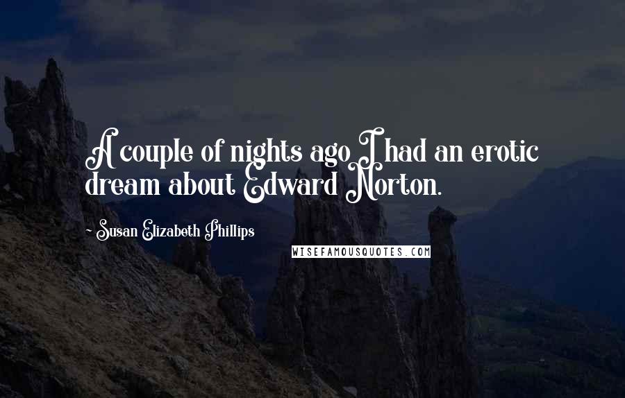 Susan Elizabeth Phillips Quotes: A couple of nights ago I had an erotic dream about Edward Norton.