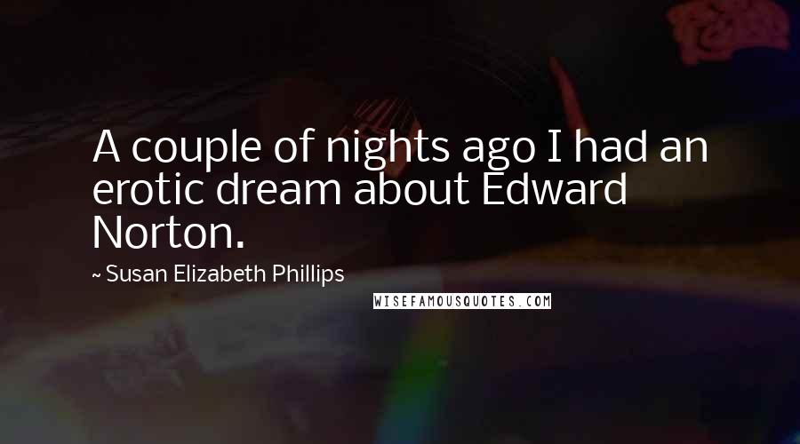 Susan Elizabeth Phillips Quotes: A couple of nights ago I had an erotic dream about Edward Norton.