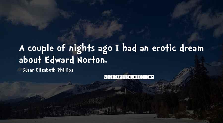 Susan Elizabeth Phillips Quotes: A couple of nights ago I had an erotic dream about Edward Norton.