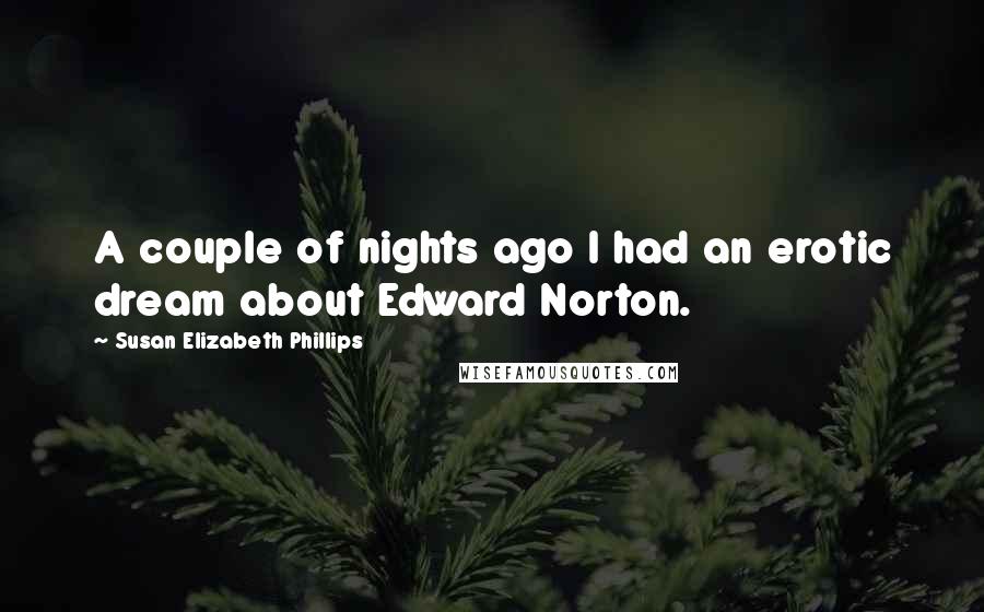 Susan Elizabeth Phillips Quotes: A couple of nights ago I had an erotic dream about Edward Norton.