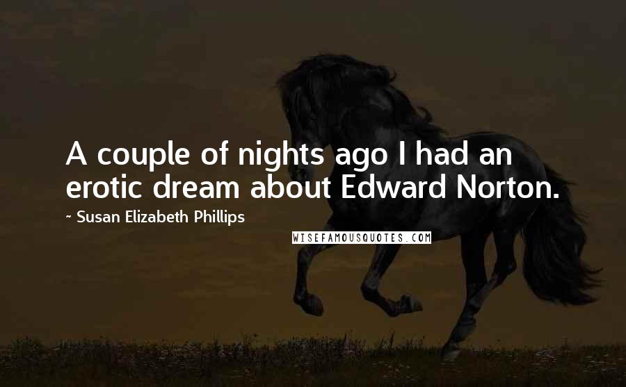 Susan Elizabeth Phillips Quotes: A couple of nights ago I had an erotic dream about Edward Norton.