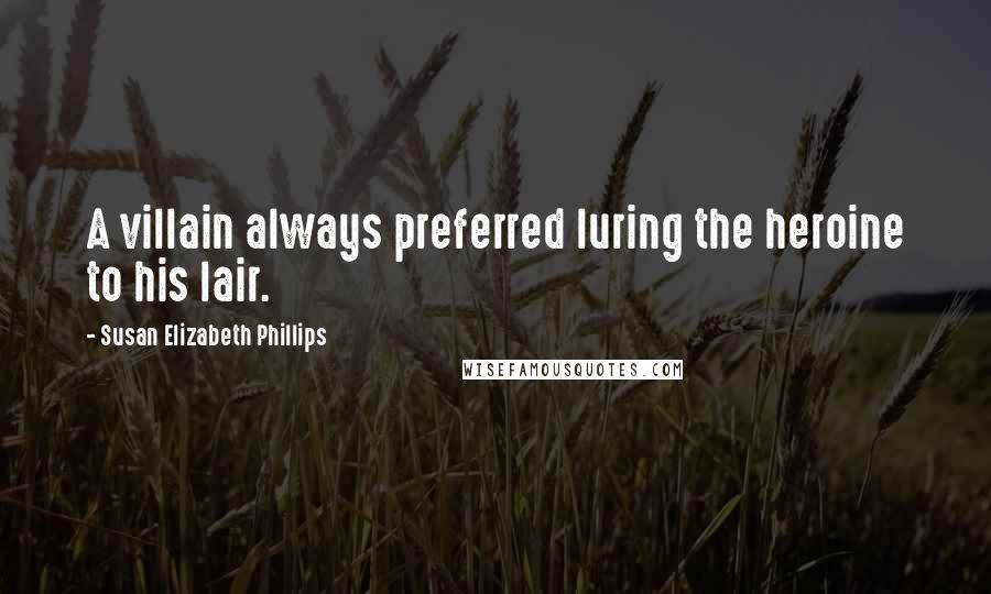 Susan Elizabeth Phillips Quotes: A villain always preferred luring the heroine to his lair.