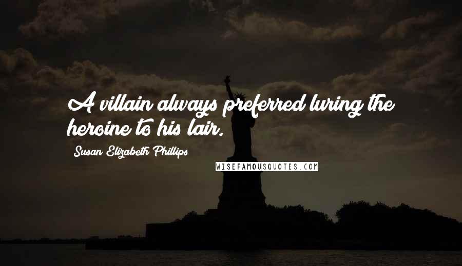 Susan Elizabeth Phillips Quotes: A villain always preferred luring the heroine to his lair.