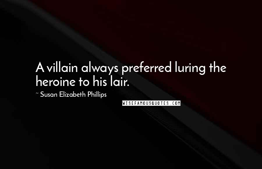 Susan Elizabeth Phillips Quotes: A villain always preferred luring the heroine to his lair.