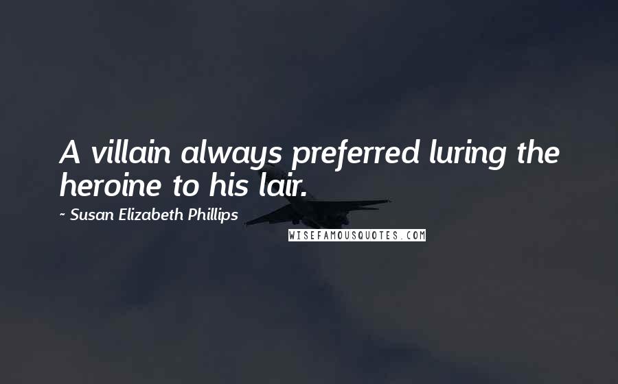 Susan Elizabeth Phillips Quotes: A villain always preferred luring the heroine to his lair.