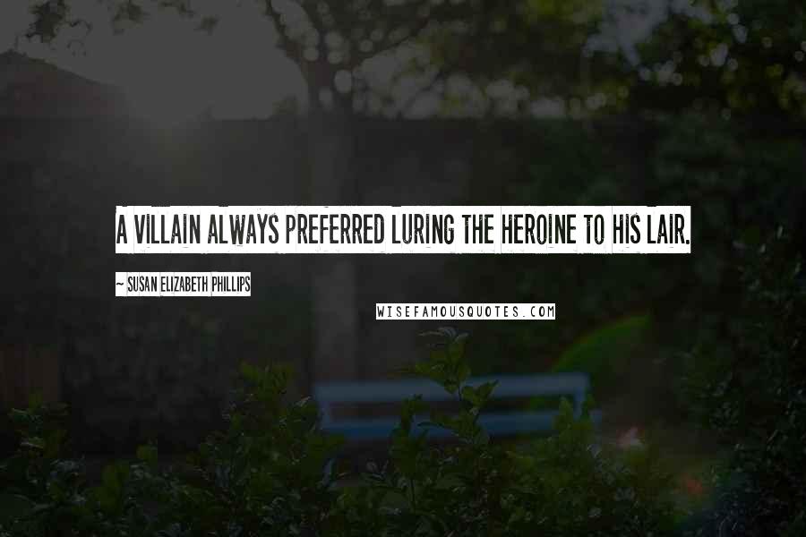 Susan Elizabeth Phillips Quotes: A villain always preferred luring the heroine to his lair.