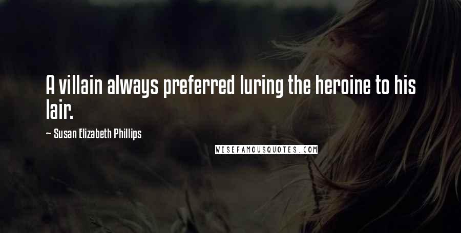 Susan Elizabeth Phillips Quotes: A villain always preferred luring the heroine to his lair.
