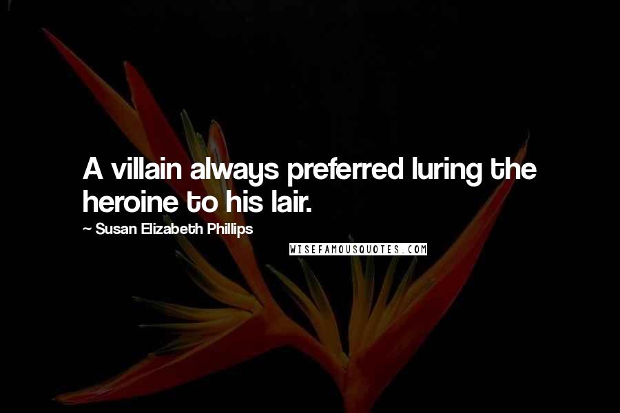 Susan Elizabeth Phillips Quotes: A villain always preferred luring the heroine to his lair.