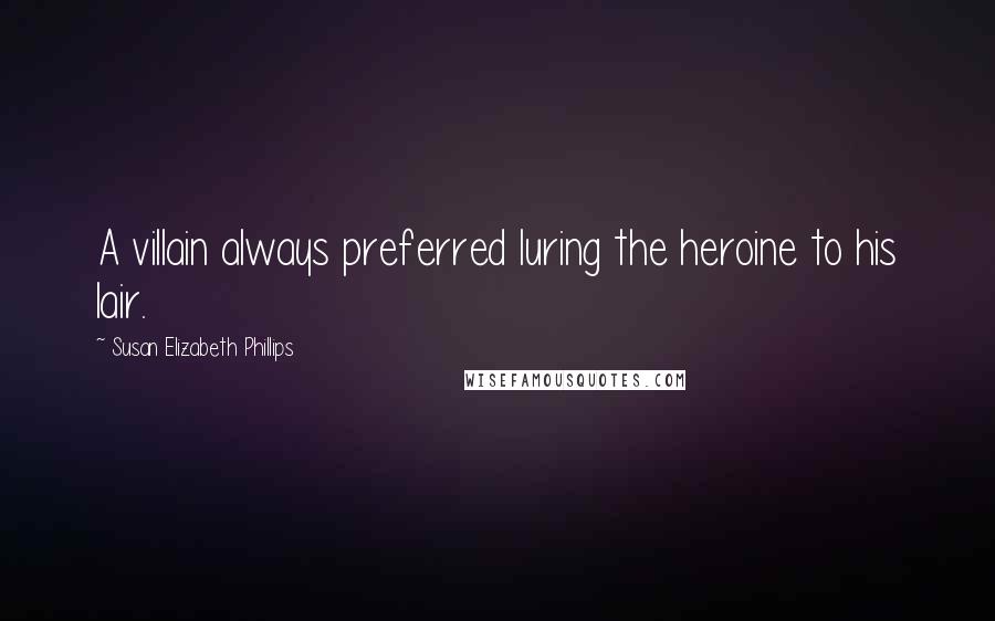 Susan Elizabeth Phillips Quotes: A villain always preferred luring the heroine to his lair.