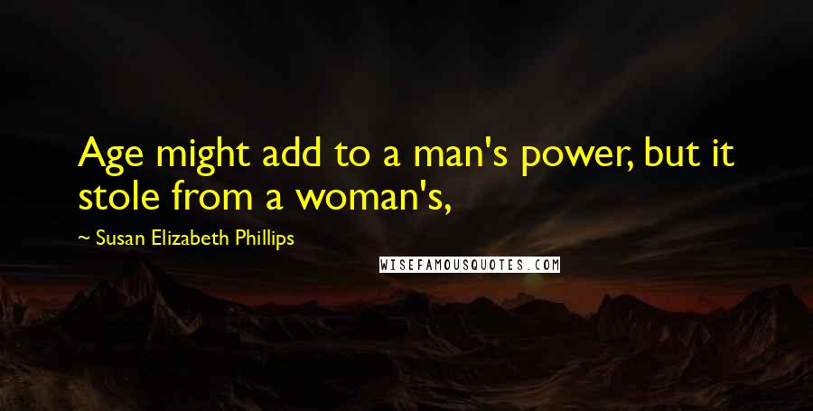 Susan Elizabeth Phillips Quotes: Age might add to a man's power, but it stole from a woman's,