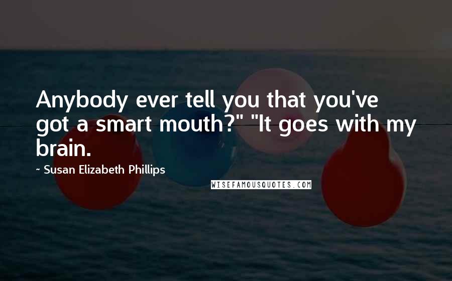 Susan Elizabeth Phillips Quotes: Anybody ever tell you that you've got a smart mouth?" "It goes with my brain.