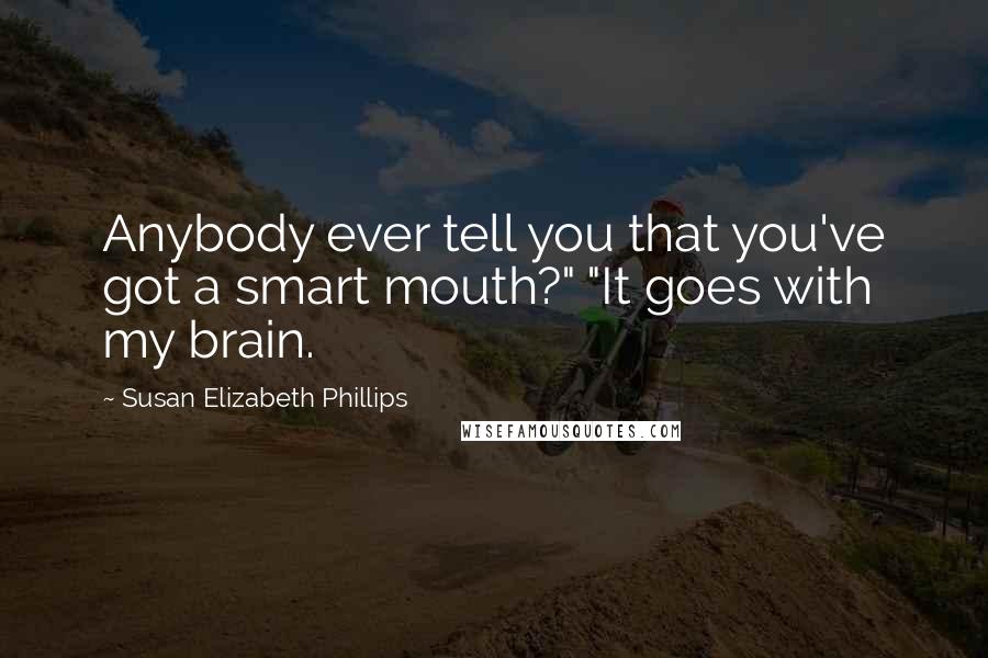 Susan Elizabeth Phillips Quotes: Anybody ever tell you that you've got a smart mouth?" "It goes with my brain.