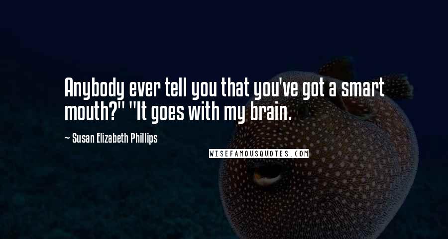 Susan Elizabeth Phillips Quotes: Anybody ever tell you that you've got a smart mouth?" "It goes with my brain.