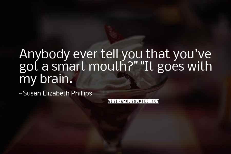 Susan Elizabeth Phillips Quotes: Anybody ever tell you that you've got a smart mouth?" "It goes with my brain.