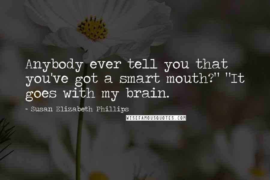 Susan Elizabeth Phillips Quotes: Anybody ever tell you that you've got a smart mouth?" "It goes with my brain.