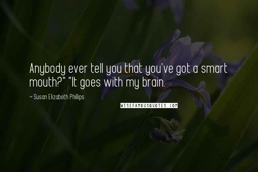 Susan Elizabeth Phillips Quotes: Anybody ever tell you that you've got a smart mouth?" "It goes with my brain.