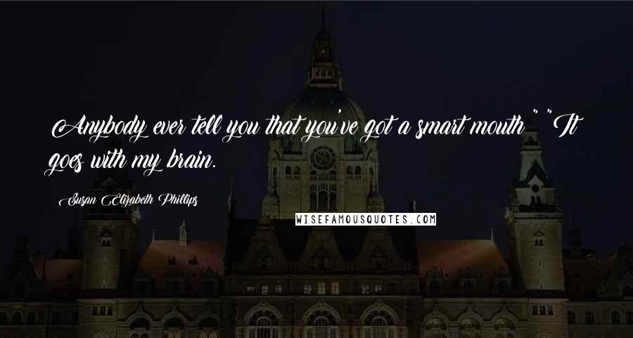 Susan Elizabeth Phillips Quotes: Anybody ever tell you that you've got a smart mouth?" "It goes with my brain.