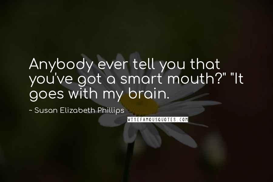 Susan Elizabeth Phillips Quotes: Anybody ever tell you that you've got a smart mouth?" "It goes with my brain.