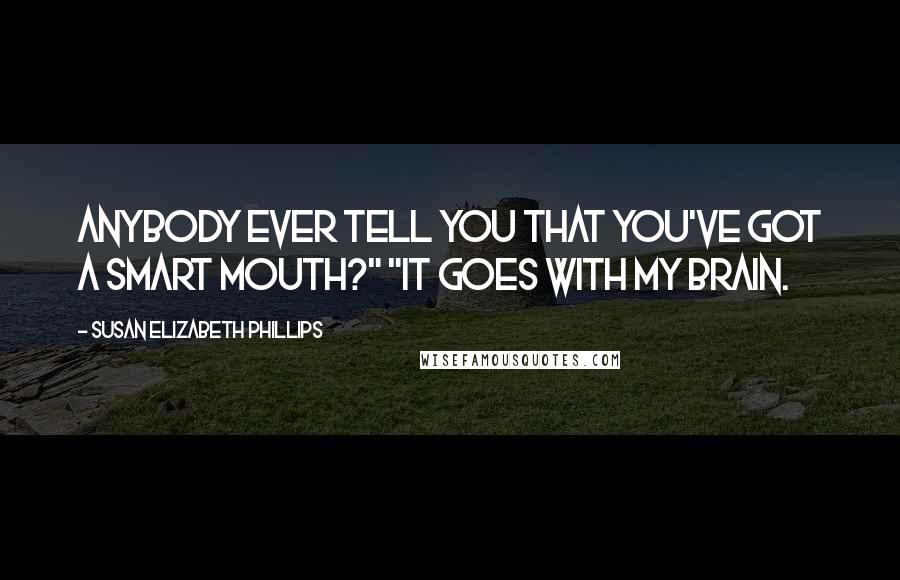 Susan Elizabeth Phillips Quotes: Anybody ever tell you that you've got a smart mouth?" "It goes with my brain.