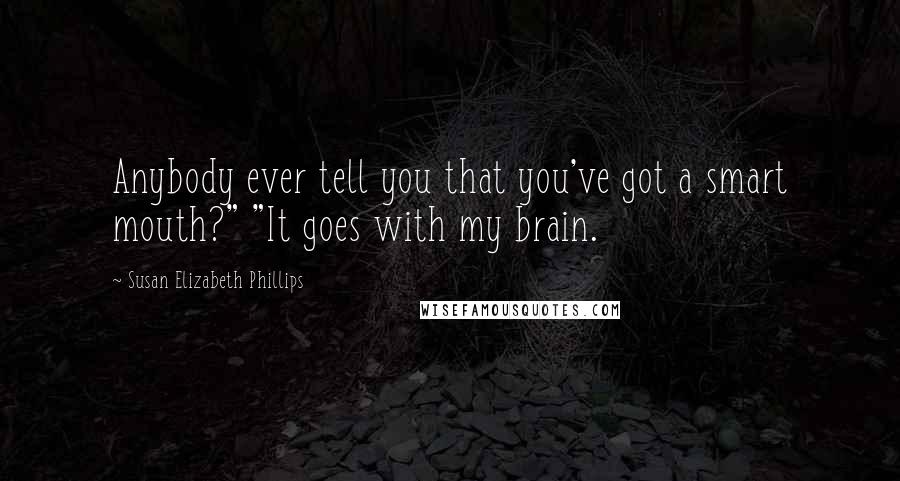 Susan Elizabeth Phillips Quotes: Anybody ever tell you that you've got a smart mouth?" "It goes with my brain.