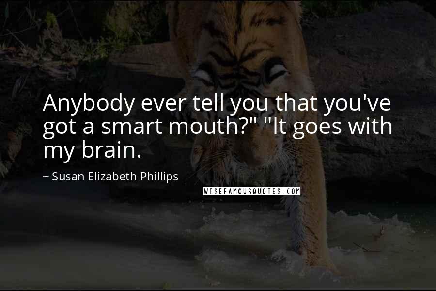 Susan Elizabeth Phillips Quotes: Anybody ever tell you that you've got a smart mouth?" "It goes with my brain.