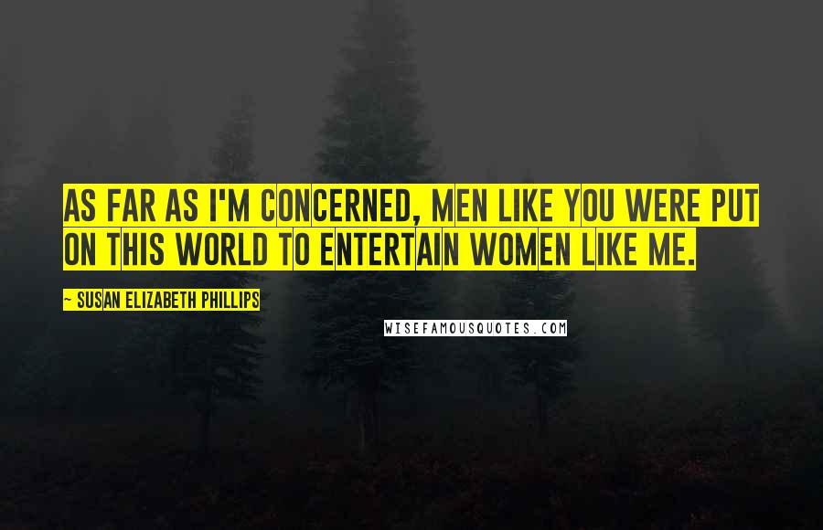 Susan Elizabeth Phillips Quotes: As far as I'm concerned, men like you were put on this world to entertain women like me.