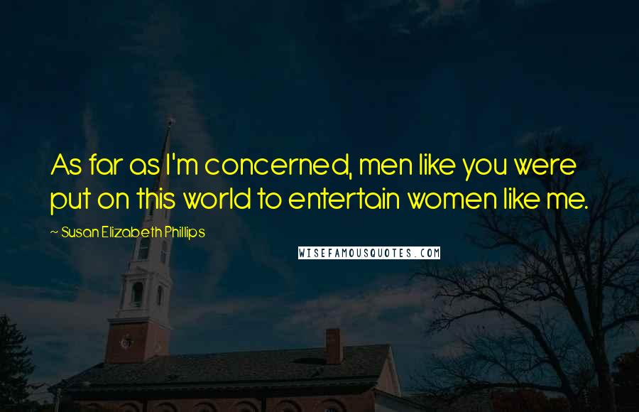 Susan Elizabeth Phillips Quotes: As far as I'm concerned, men like you were put on this world to entertain women like me.