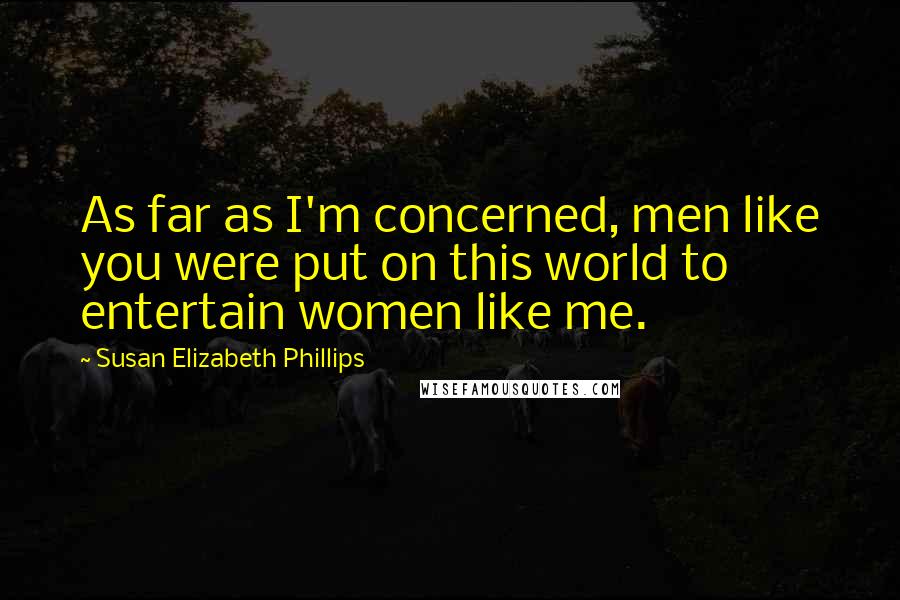 Susan Elizabeth Phillips Quotes: As far as I'm concerned, men like you were put on this world to entertain women like me.