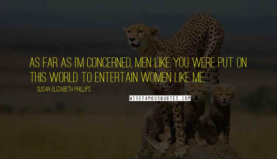 Susan Elizabeth Phillips Quotes: As far as I'm concerned, men like you were put on this world to entertain women like me.