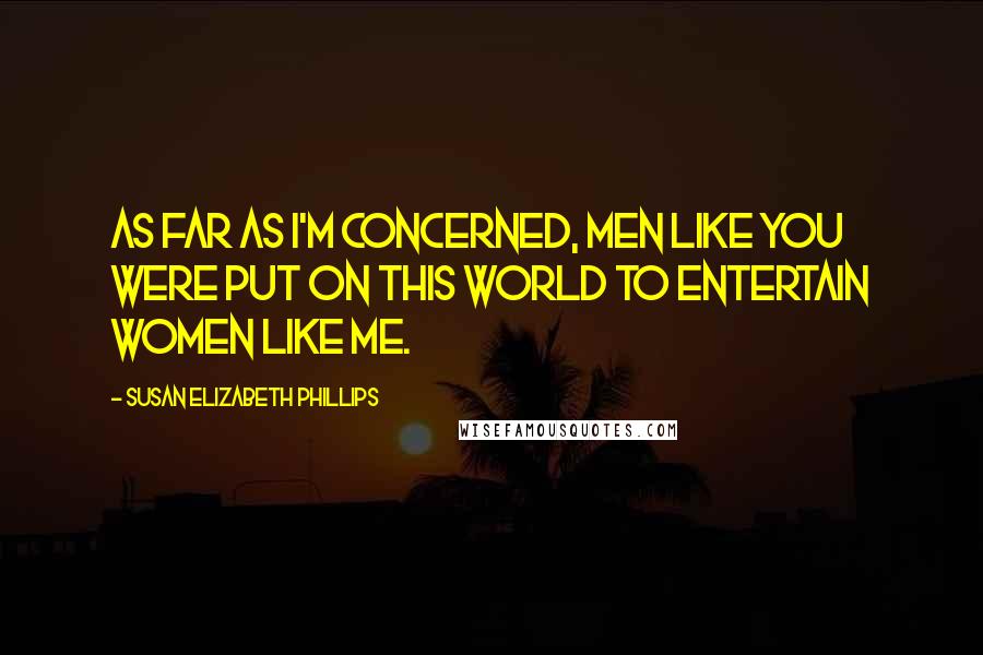 Susan Elizabeth Phillips Quotes: As far as I'm concerned, men like you were put on this world to entertain women like me.