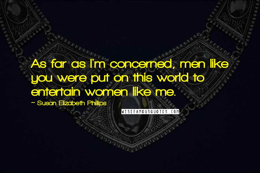 Susan Elizabeth Phillips Quotes: As far as I'm concerned, men like you were put on this world to entertain women like me.