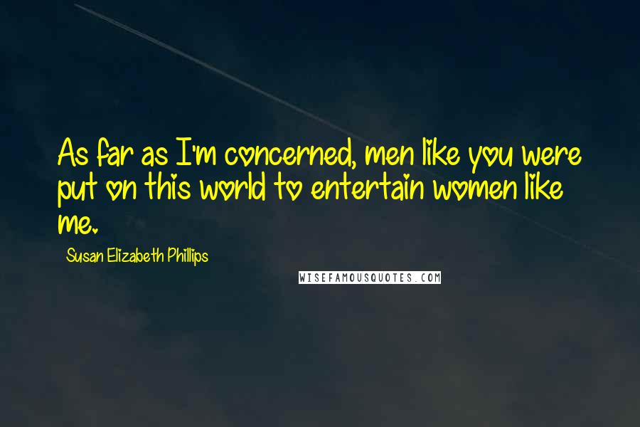 Susan Elizabeth Phillips Quotes: As far as I'm concerned, men like you were put on this world to entertain women like me.