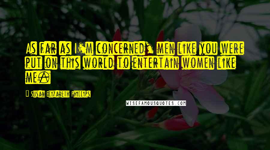 Susan Elizabeth Phillips Quotes: As far as I'm concerned, men like you were put on this world to entertain women like me.