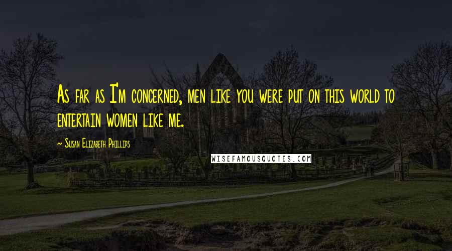 Susan Elizabeth Phillips Quotes: As far as I'm concerned, men like you were put on this world to entertain women like me.