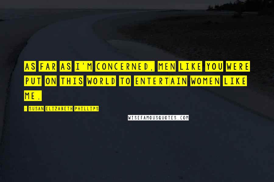 Susan Elizabeth Phillips Quotes: As far as I'm concerned, men like you were put on this world to entertain women like me.