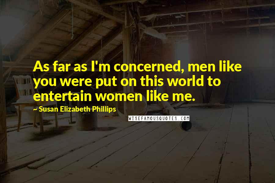 Susan Elizabeth Phillips Quotes: As far as I'm concerned, men like you were put on this world to entertain women like me.
