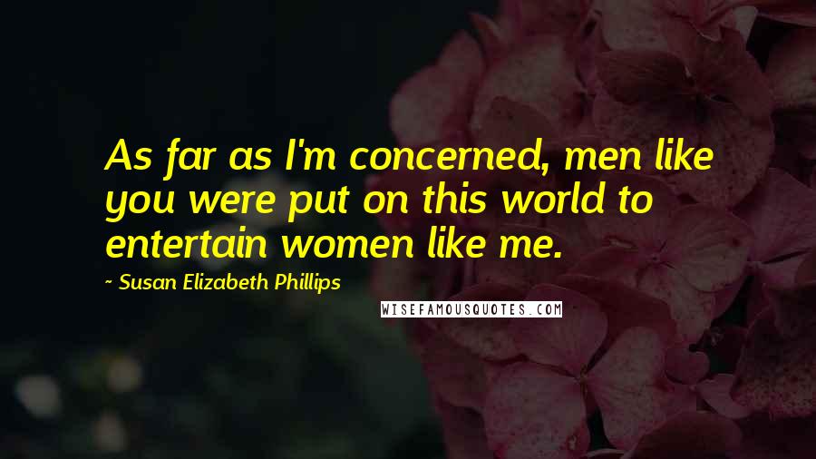 Susan Elizabeth Phillips Quotes: As far as I'm concerned, men like you were put on this world to entertain women like me.