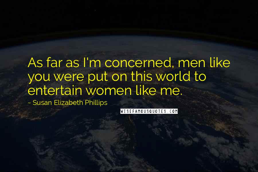 Susan Elizabeth Phillips Quotes: As far as I'm concerned, men like you were put on this world to entertain women like me.