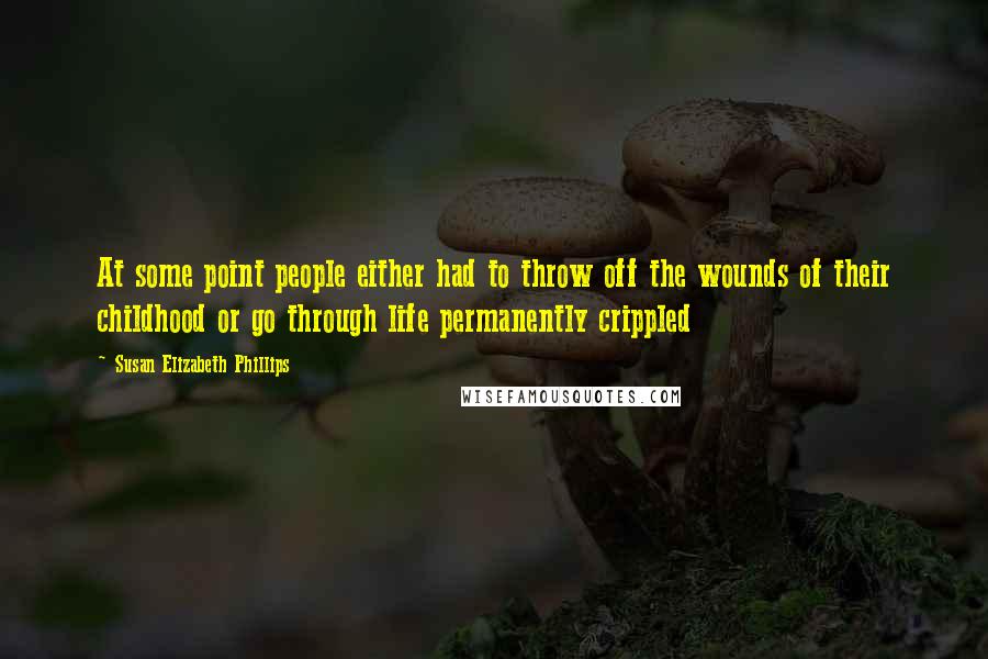 Susan Elizabeth Phillips Quotes: At some point people either had to throw off the wounds of their childhood or go through life permanently crippled