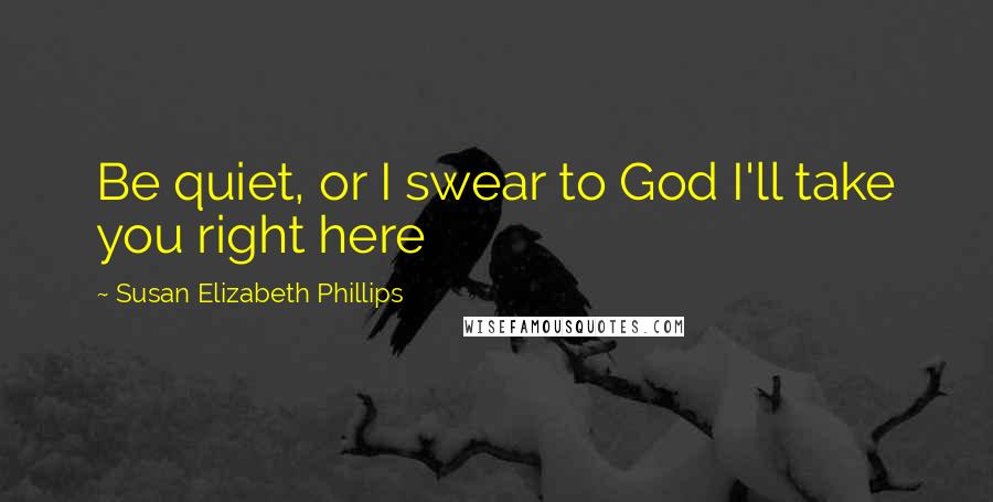 Susan Elizabeth Phillips Quotes: Be quiet, or I swear to God I'll take you right here