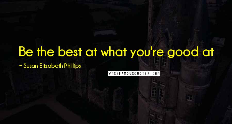 Susan Elizabeth Phillips Quotes: Be the best at what you're good at