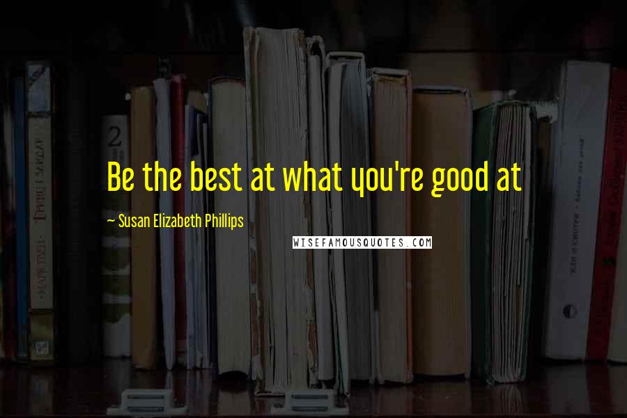 Susan Elizabeth Phillips Quotes: Be the best at what you're good at