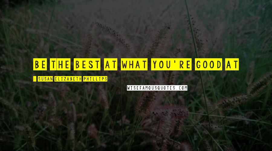 Susan Elizabeth Phillips Quotes: Be the best at what you're good at