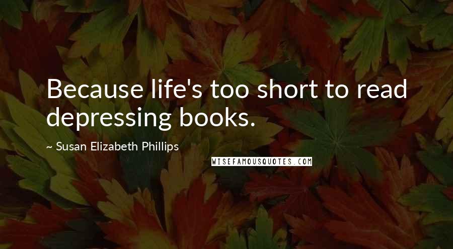 Susan Elizabeth Phillips Quotes: Because life's too short to read depressing books.